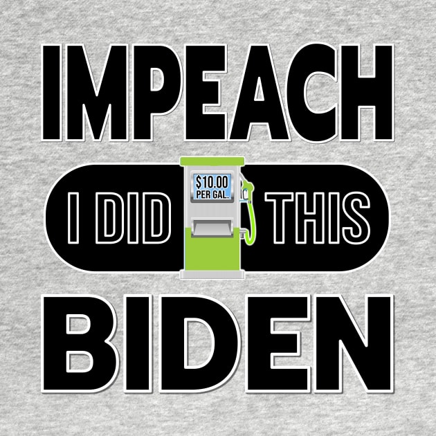 IMPEACH BIDEN I DID THIS GAS PUMP DESIGN BLACK LETTERS by KathyNoNoise